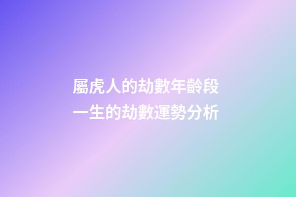屬虎人的劫數年齡段 一生的劫數運勢分析